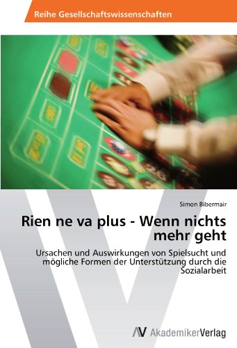 Rien ne va plus - Wenn nichts mehr geht: Ursachen und Auswirkungen von Spielsucht und mögliche Formen der Unterstützung durch die Sozialarbeit