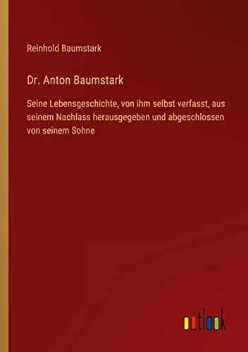 Dr. Anton Baumstark: Seine Lebensgeschichte, von ihm selbst verfasst, aus seinem Nachlass herausgegeben und abgeschlossen von seinem Sohne