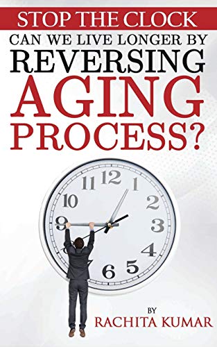Stop The Clock: Can We Live Longer by Reversing Aging Process? (Anti-aging, Band 1)