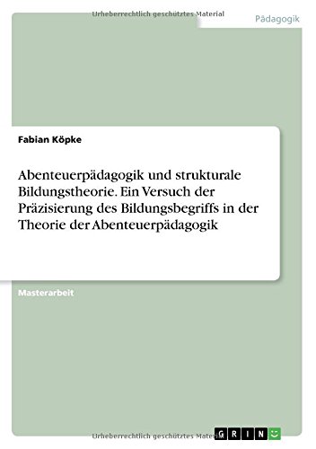 Abenteuerpädagogik und strukturale Bildungstheorie. Ein Versuch der Präzisierung des Bildungsbegriffs in der Theorie der Abenteuerpädagogik