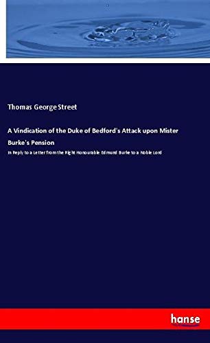 A Vindication of the Duke of Bedford's Attack upon Mister Burke's Pension: In Reply to a Letter from the Right Honourable Edmund Burke to a Noble Lord