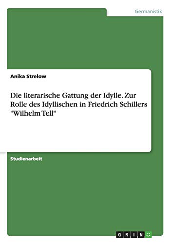 Die literarische Gattung der Idylle. Zur Rolle des Idyllischen in Friedrich Schillers Wilhelm Tell