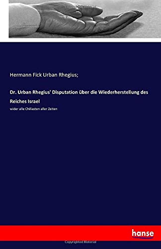 Dr. Urban Rhegius' Disputation über die Wiederherstellung des Reiches Israel: wider alle Chiliasten aller Zeiten