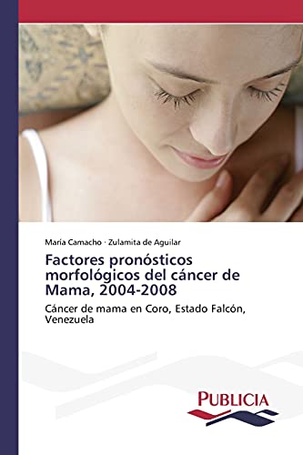 Factores pronósticos morfológicos del cáncer de Mama, 2004-2008: Cáncer de mama en Coro, Estado Falcón, Venezuela
