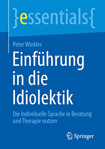 Einführung in die Idiolektik: Die individuelle Sprache in Beratung und Therapie nutzen (essentials)