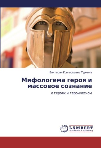 Mifologema geroya i massovoe soznanie: o geroyakh i geroicheskom: o geroqh i geroicheskom