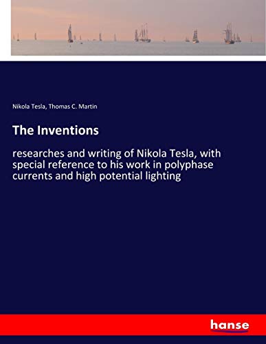 The Inventions: researches and writing of Nikola Tesla, with special reference to his work in polyphase currents and high potential lighting