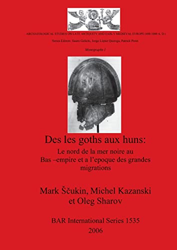 Des les goths aux huns: Le nord de la mer noire au Bas-empire et a l'epoque des grandes migrations (British Archaeological Reports-Archaeological ... (400-1000 A.D.) Monographs 1, Band 1535)