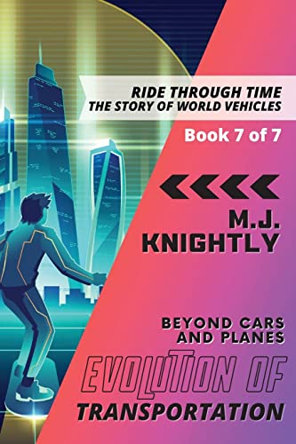 Evolution of Transportation Beyond Cars and Planes: New Technologies and Future Developments (Ride Through Time: The Story of World Vehicles)
