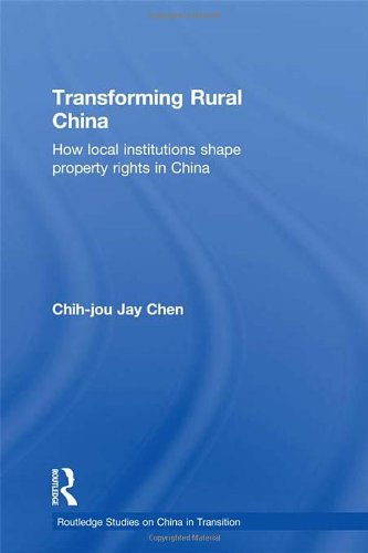Transforming Rural China: How Local Institutions Shape Property Rights in China (Routledge Studies on China in Transition, 12)