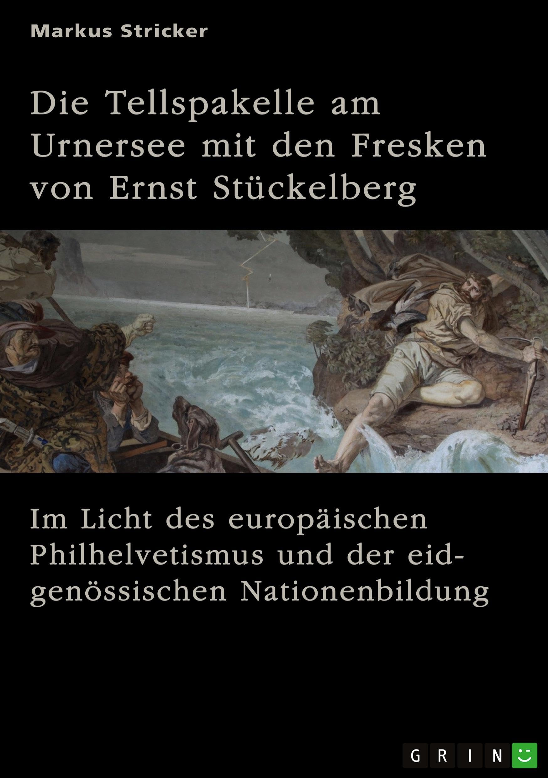Die Tellspakelle am Urnersee mit den Fresken von Ernst Stückelberg (1831-1903): Im Licht des europäischen Philhelvetismus und der eidgenössischen Nationenbildung