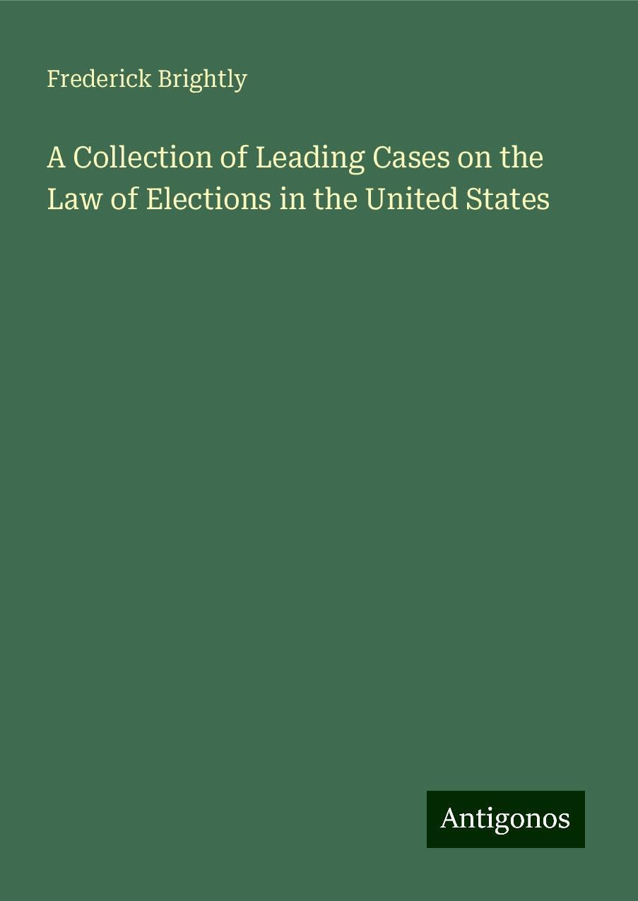 A Collection of Leading Cases on the Law of Elections in the United States