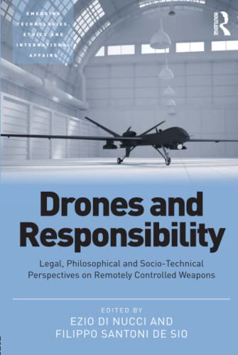 Drones and Responsibility: Legal, Philosophical and Sociotechnical Perspectives on Remotely Controlled Weapons (Emerging Technologies, Ethics and International Affairs)