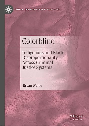 Colorblind: Indigenous and Black Disproportionality Across Criminal Justice Systems (Critical Criminological Perspectives)