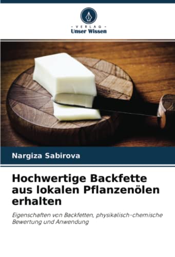 Hochwertige Backfette aus lokalen Pflanzenölen erhalten: Eigenschaften von Backfetten, physikalisch-chemische Bewertung und Anwendung