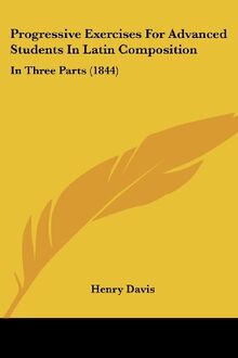 Progressive Exercises For Advanced Students In Latin Composition: In Three Parts (1844)