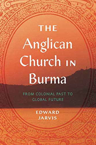The Anglican Church in Burma: From Colonial Past to Global Future (World Christianity)