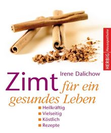 Zimt für ein gesundes Leben: Heilkräftig - Vielseitig - Köstlich - Rezepte