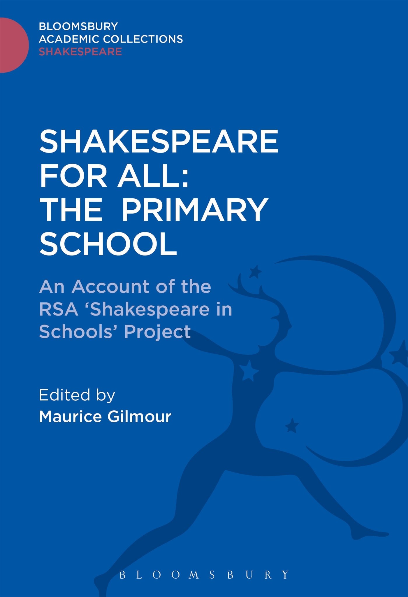 Shakespeare For All: The Primary School: An Account of the RSA ‘Shakespeare in Schools’ Project (Shakespeare: Bloomsbury Academic Collections)
