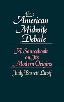 The American Midwife Debate: A Sourcebook on Its Modern Origins (Contributions in Medical Studies)