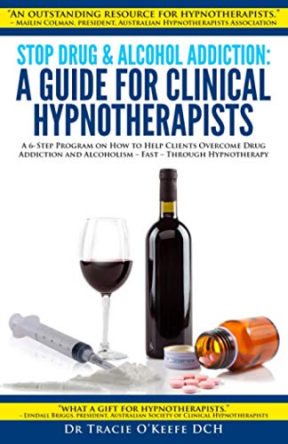 Stop Drug and Alcohol Addiction: A Guide for Clinical Hypnotherapists: A 6-Step Program on How to Help Clients Overcome Drug Addiction and Alcoholism – Fast – Through Hypnotherapy