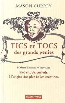 Tics et tocs des grands génies : d'Albert Einstein à Woody Allen : 100 rituels farfelus à l'origine des plus belles créations