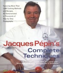Jacques Pepin's Complete Techniques: More Than 1,000 Preparations and Recipes, All Demonstrated in Thousands of Step-By-Step Photographs