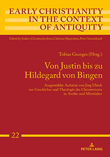 Von Justin bis zu Hildegard von Bingen: Ausgewählte Aufsätze von Jörg Ulrich zur Geschichte und Theologie des Christentums in Antike und Mittelalter ... in the Context of Antiquity, Band 22)