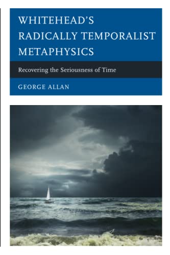 Whitehead’s Radically Temporalist Metaphysics: Recovering the Seriousness of Time (Contemporary Whitehead Studies)