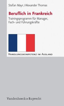 Beruflich in Frankreich: Trainingsprogramm für Manager, Fach- und Führungskräfte (Handlungskompetenz Im Ausland)