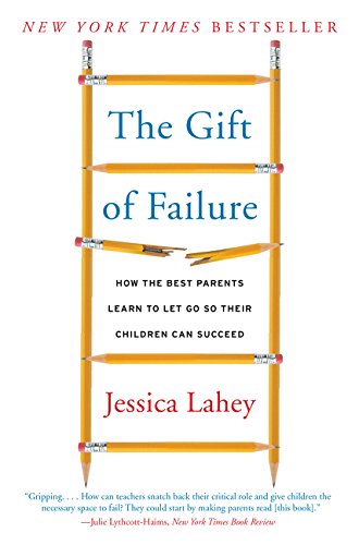 The Gift of Failure: How the Best Parents Learn to Let Go So Their Children Can Succeed