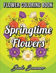 Springtime Flowers: An Adult Coloring Book with Beautiful Spring Flowers, Fun Flower Designs, and Easy Floral Patterns for Relaxation (Springtime Coloring Books for Adults)