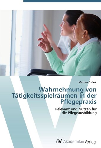 Wahrnehmung von Tätigkeitsspielräumen in der Pflegepraxis: Relevanz und Nutzen für die Pflegeausbildung