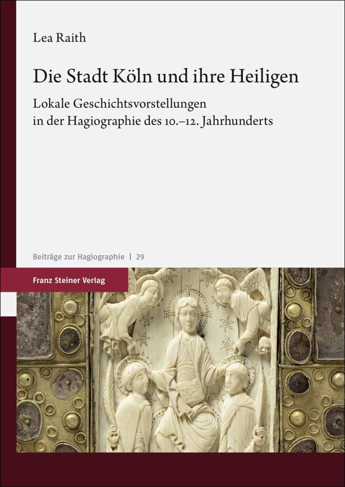 Die Stadt Köln und ihre Heiligen: Lokale Geschichtsvorstellungen in der Hagiographie des 10.–12. Jahrhunderts (Beiträge zur Hagiographie)