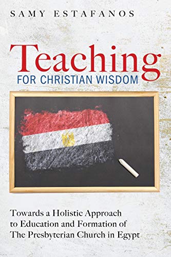 Teaching for Christian Wisdom: Towards a Holistic Approach to Education and Formation of The Presbyterian Church in Egypt