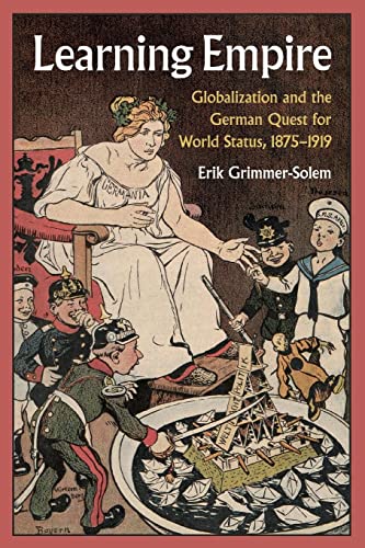 Erik Grimmer-Solem Learning Empire, Globalization And The German Quest For World Status, 1875-1919