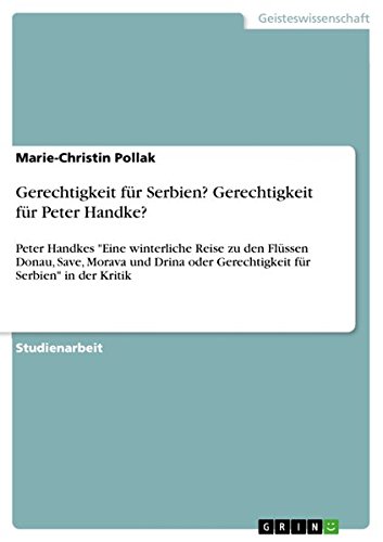 Gerechtigkeit für Serbien? Gerechtigkeit für Peter Handke?: Peter Handkes Eine winterliche Reise zu den Flüssen Donau, Save, Morava und Drina oder Gerechtigkeit für Serbien in der Kritik