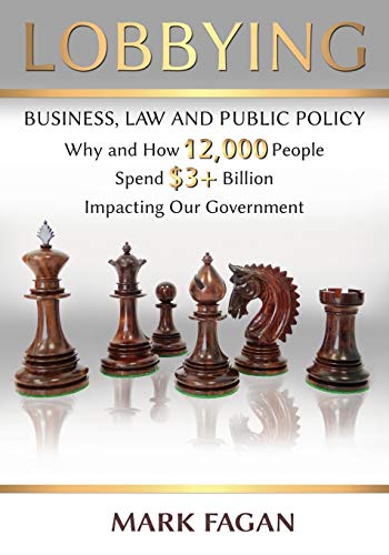 Lobbying: Business, Law and Public Policy, Why and How 12,000 People Spend $3+ Billion Impacting Our Government