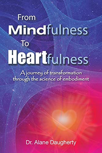 Daugherty, Dr. Alane From Mindfulness To Heartfulness, A Journey Of Transformation Through The Science Of Embodiment