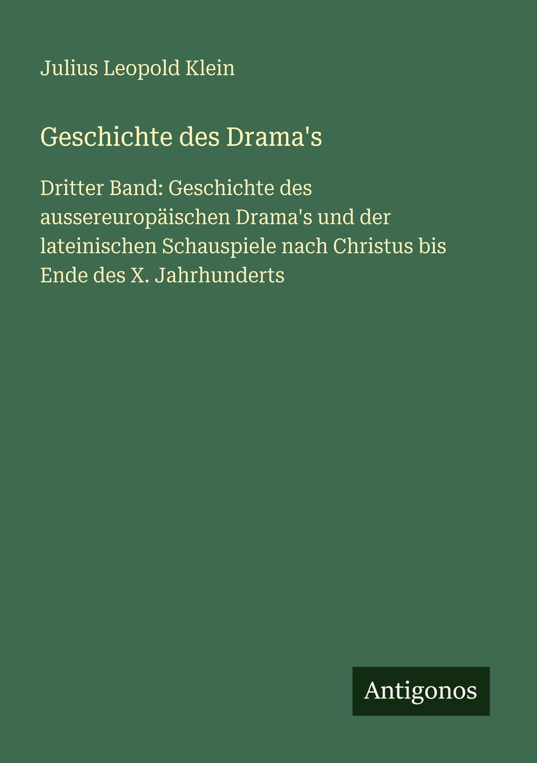 Geschichte des Drama's: Dritter Band: Geschichte des aussereuropäischen Drama's und der lateinischen Schauspiele nach Christus bis Ende des X. Jahrhunderts