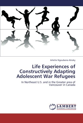 Life Experiences of Constructively Adapting Adolescent War Refugees: In Northeast U.S. and in the Greater area of Vancouver in Canada