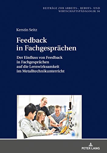 Feedback in Fachgesprächen: Der Einfluss von Feedback in Fachgesprächen auf die Lernwirksamkeit im Metalltechnikunterricht (Beiträge zur Arbeits-, Berufs- und Wirtschaftspädagogik, Band 36)