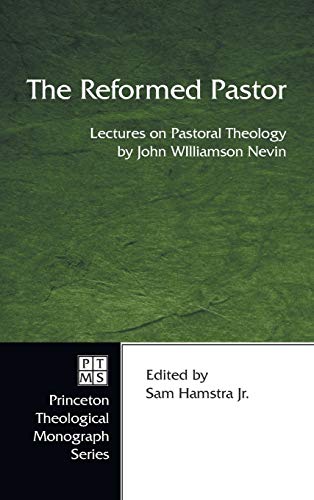 The Reformed Pastor: Lectures on Pastoral Theology by John Williamson Nevin (Princeton Theological Monograph)