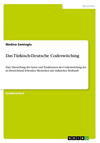 Das Türkisch-Deutsche Codeswitching: Eine Darstellung der Arten und Funktionen des Codeswitching der in Deutschland lebenden Menschen mit türkischer Herkunft
