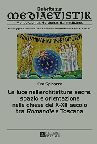 La luce nell'architettura sacra: spazio e orientazione nelle chiese del X-XII secolo - tra «Romandie» e Toscana: Including an English Summary (Beihefte zur Mediaevistik)