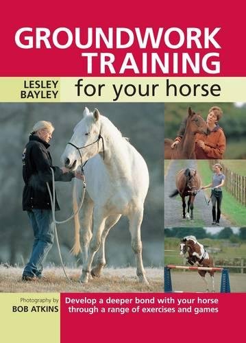Lesley Bayley Groundwork Training For Your Horse, Develop A Deeper Bond With Your Horse Through A Range Of Exercises And Games