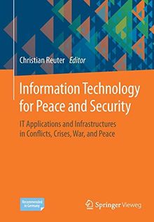 Information Technology for Peace and Security: IT Applications and Infrastructures in Conflicts, Crises, War, and Peace