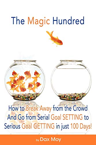 The Magic Hundred: How to Break Away from the Crowd and Go From Serial Goal Setting to Serious Goal Getting in Just 100 Days!: How to Go from Serial ... to Serious Goal-Getting in Just 100 Days