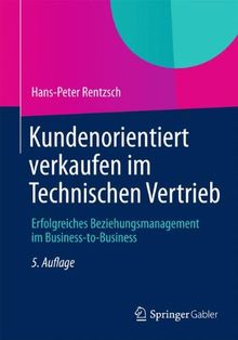 Kundenorientiert verkaufen im Technischen Vertrieb: Erfolgreiches Beziehungsmanagement im Business-to-Business