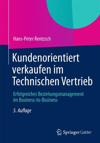 Kundenorientiert verkaufen im Technischen Vertrieb: Erfolgreiches Beziehungsmanagement im Business-to-Business